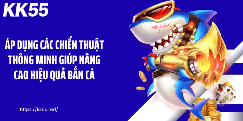 Áp dụng các chiến thuật thông minh giúp nâng cao hiệu quả bắn cá