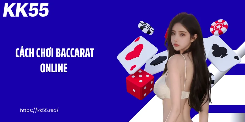 Cách Chơi Baccarat Online - KK55 Lật Mở Bí Quyết Thắng