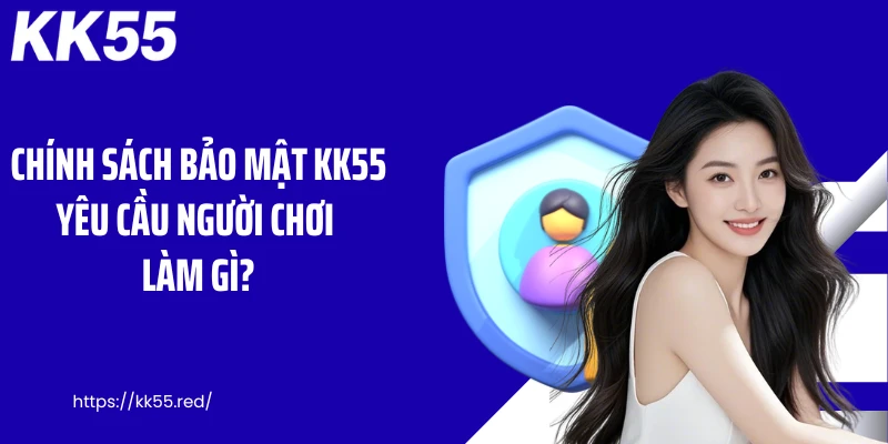 Chính sách bảo mật KK55 yêu cầu người chơi làm gì?