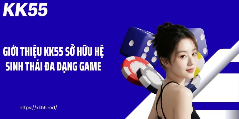 Giới thiệu KK55 sở hữu hệ sinh thái đa dạng game