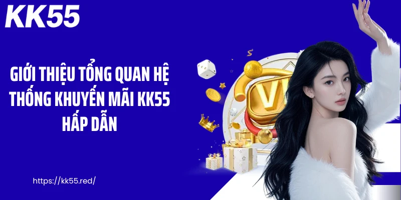 Giới thiệu tổng quan hệ thống khuyến mãi KK55 hấp dẫn
