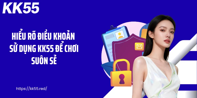 Hiểu rõ điều khoản sử dụng KK55 để chơi suôn sẻ