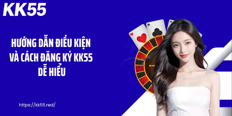 Hướng dẫn điều kiện và cách đăng ký KK55 dễ hiểu