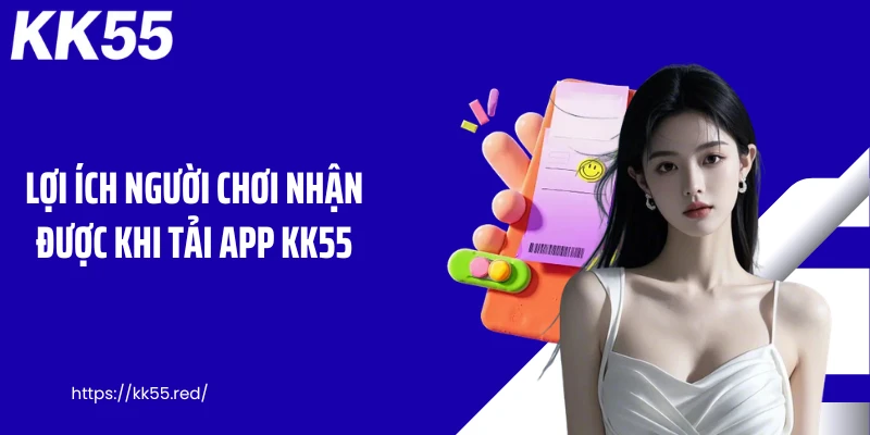 Lợi ích người chơi nhận được khi tải app KK55