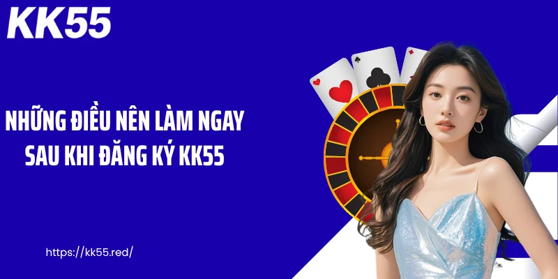 Những điều nên làm ngay sau khi đăng ký KK55