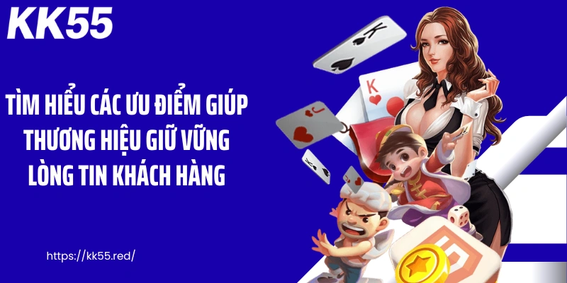 Tìm hiểu các ưu điểm giúp thương hiệu giữ vững lòng tin khách hàng