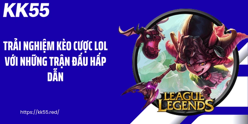 Trải nghiệm kèo cược lol với những trận đấu hấp dẫn